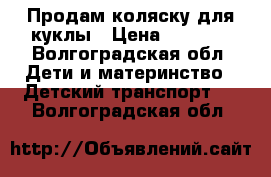 Продам коляску для куклы › Цена ­ 1 200 - Волгоградская обл. Дети и материнство » Детский транспорт   . Волгоградская обл.